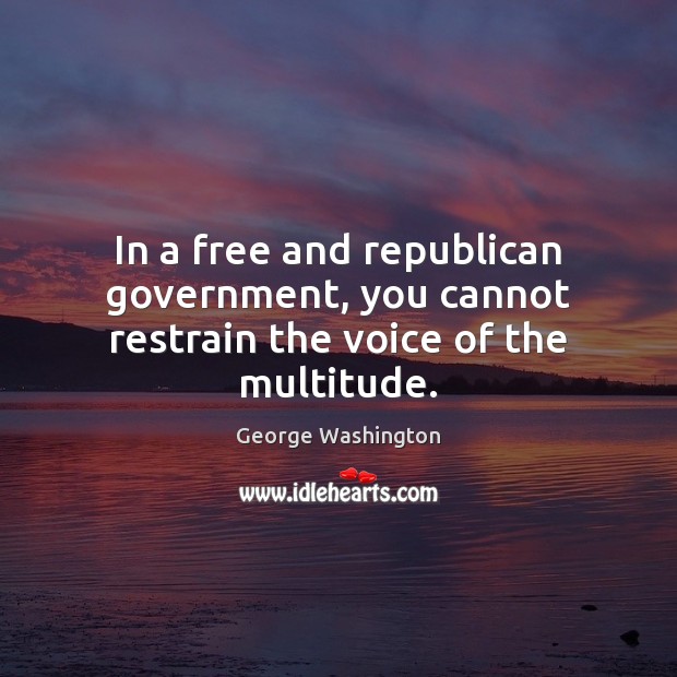 In a free and republican government, you cannot restrain the voice of the multitude. George Washington Picture Quote