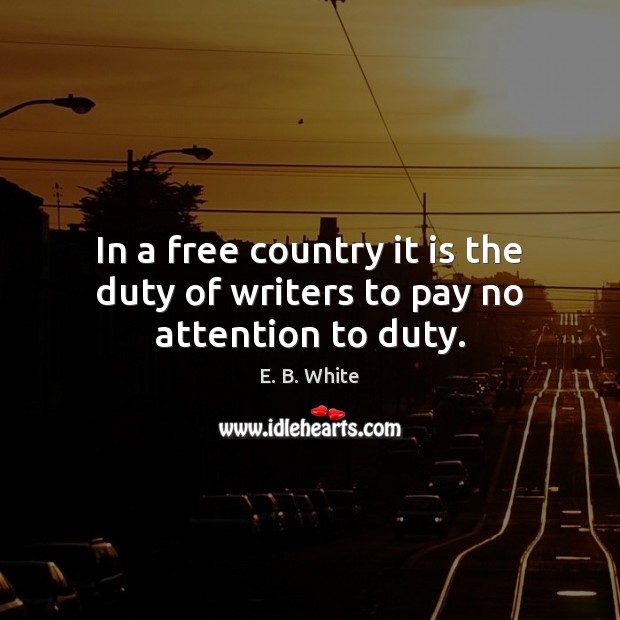 In a free country it is the duty of writers to pay no attention to duty. E. B. White Picture Quote