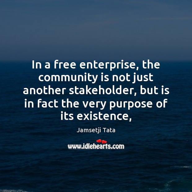 In a free enterprise, the community is not just another stakeholder, but Jamsetji Tata Picture Quote