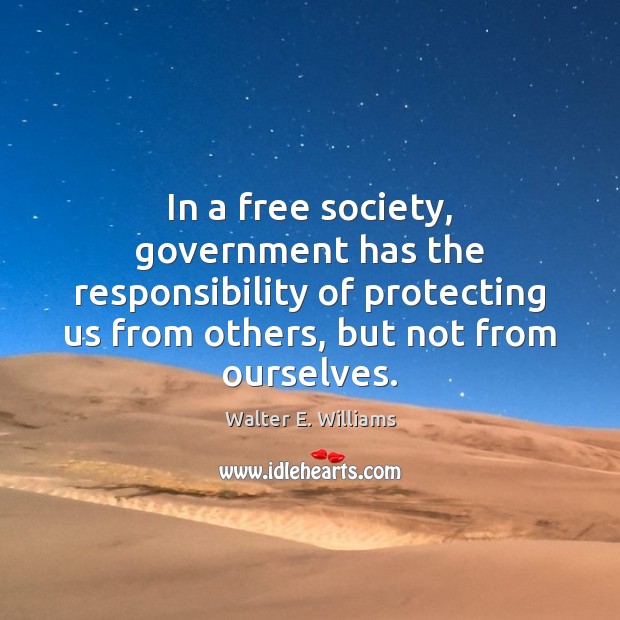 In a free society, government has the responsibility of protecting us from Walter E. Williams Picture Quote