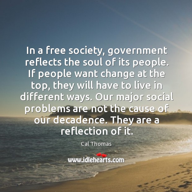 In a free society, government reflects the soul of its people. Cal Thomas Picture Quote