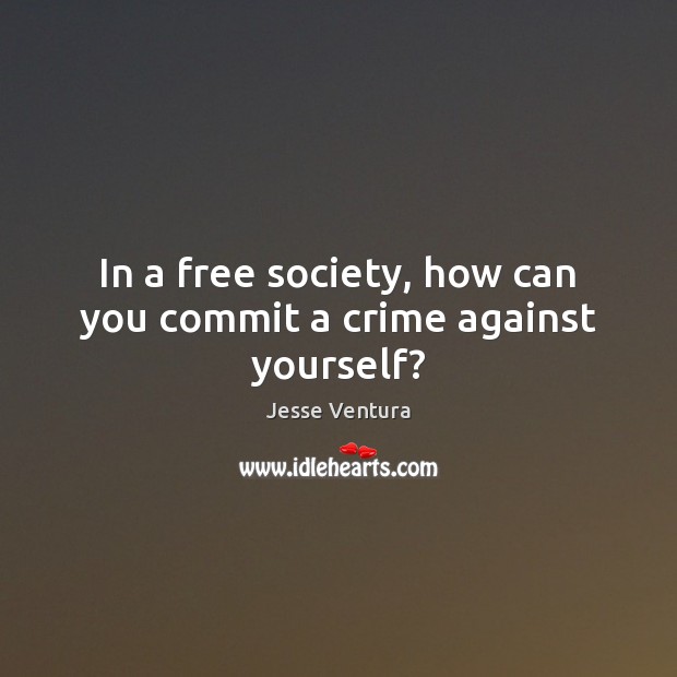 In a free society, how can you commit a crime against yourself? Image