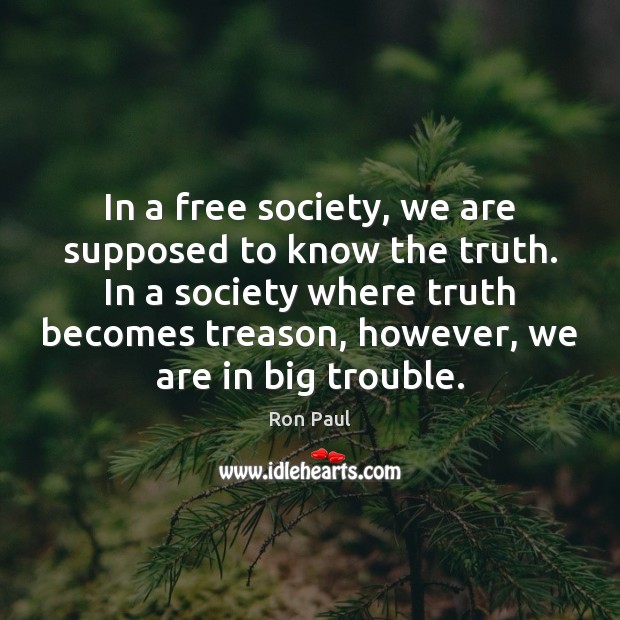 In a free society, we are supposed to know the truth. In Ron Paul Picture Quote
