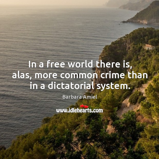In a free world there is, alas, more common crime than in a dictatorial system. Barbara Amiel Picture Quote