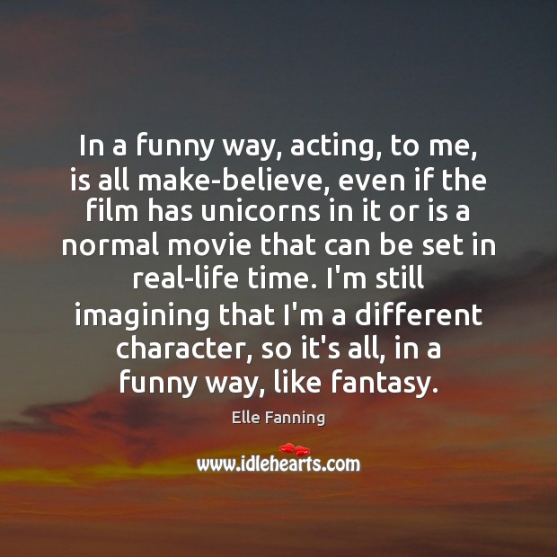 In a funny way, acting, to me, is all make-believe, even if Elle Fanning Picture Quote