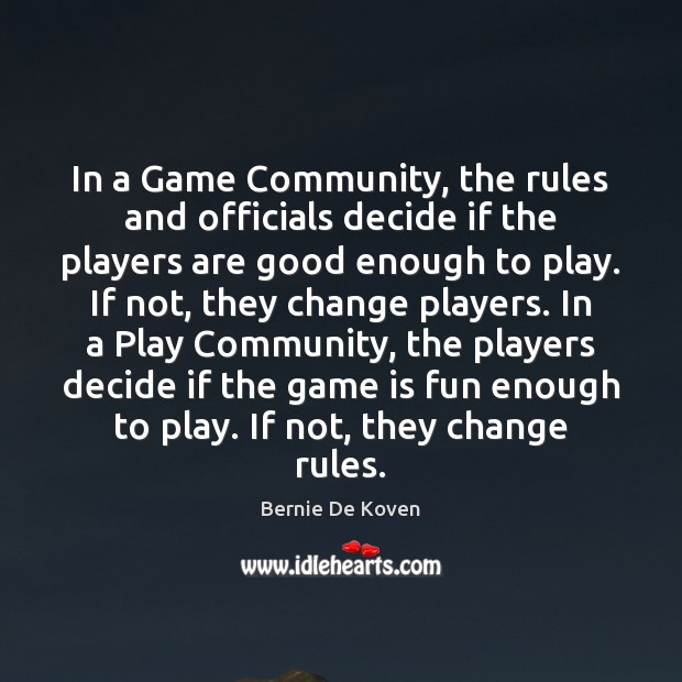 In a Game Community, the rules and officials decide if the players Bernie De Koven Picture Quote