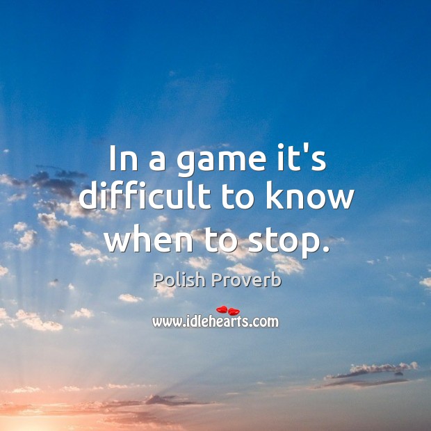 In a game it’s difficult to know when to stop. Polish Proverbs Image