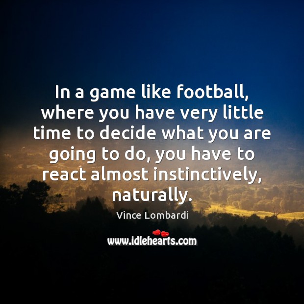 In a game like football, where you have very little time to Vince Lombardi Picture Quote