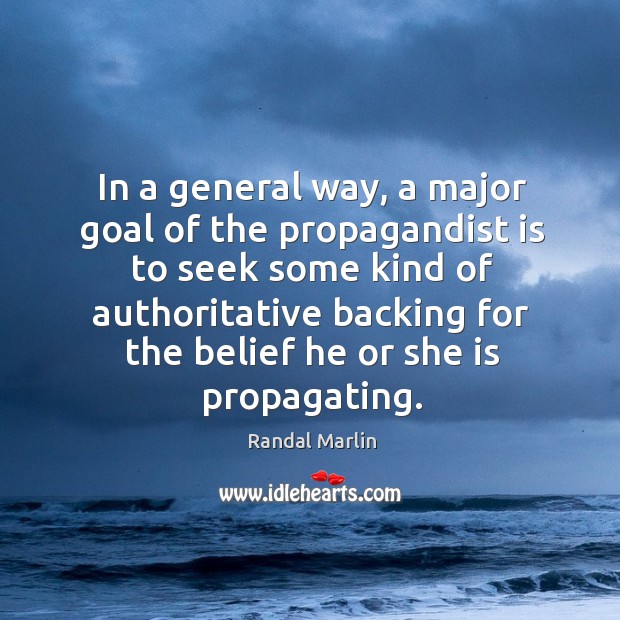 In a general way, a major goal of the propagandist is to Randal Marlin Picture Quote