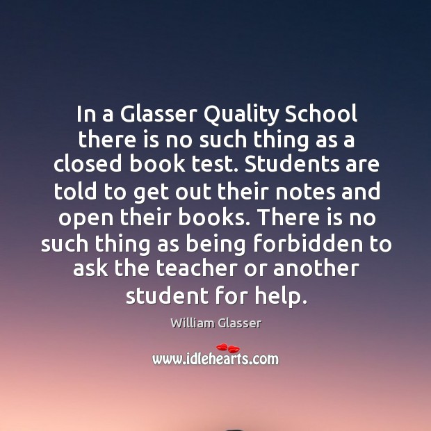 In a glasser quality school there is no such thing as a closed book test. Image