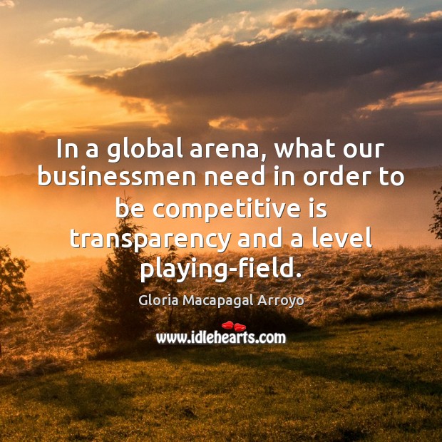 In a global arena, what our businessmen need in order to be Gloria Macapagal Arroyo Picture Quote