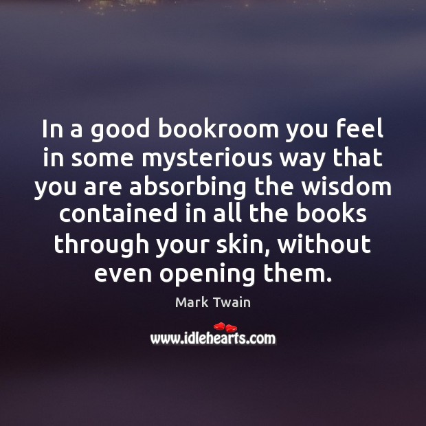 In a good bookroom you feel in some mysterious way that you Mark Twain Picture Quote