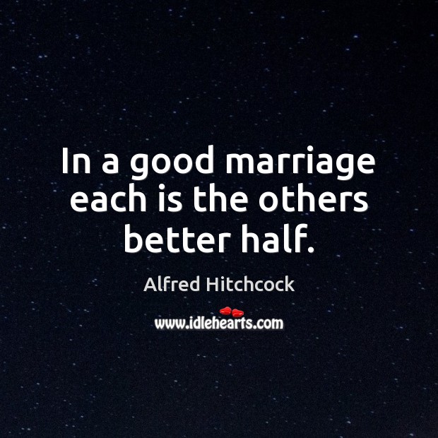 In a good marriage each is the others better half. Alfred Hitchcock Picture Quote