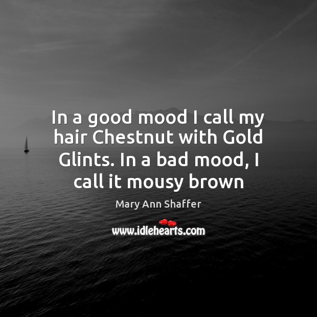 In a good mood I call my hair Chestnut with Gold Glints. Mary Ann Shaffer Picture Quote