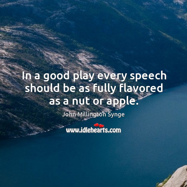 In a good play every speech should be as fully flavored as a nut or apple. John Millington Synge Picture Quote