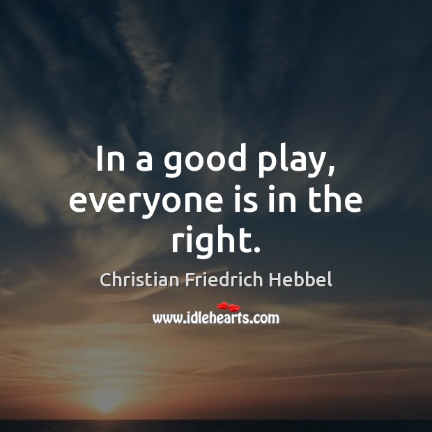 In a good play, everyone is in the right. Christian Friedrich Hebbel Picture Quote