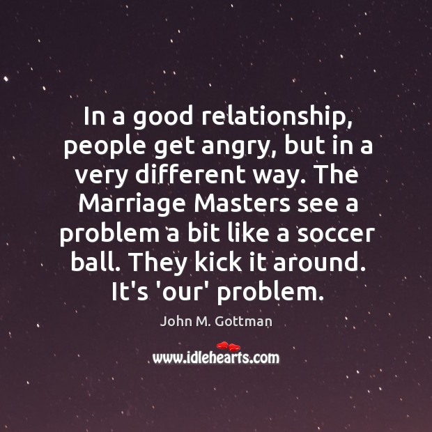In a good relationship, people get angry, but in a very different John M. Gottman Picture Quote