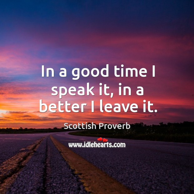 In a good time I speak it, in a better I leave it. Scottish Proverbs Image