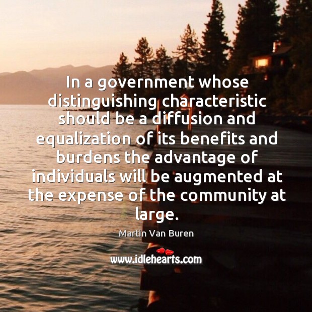 In a government whose distinguishing characteristic should be a diffusion and equalization of its benefits Martin Van Buren Picture Quote