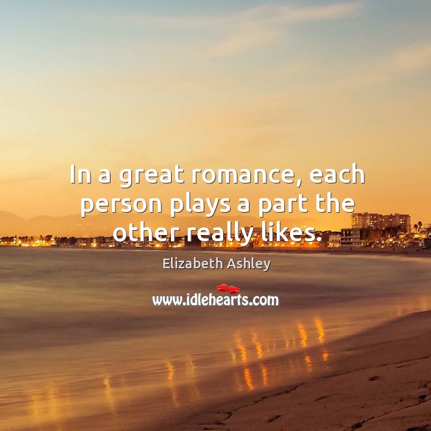 In a great romance, each person plays a part the other really likes. Elizabeth Ashley Picture Quote