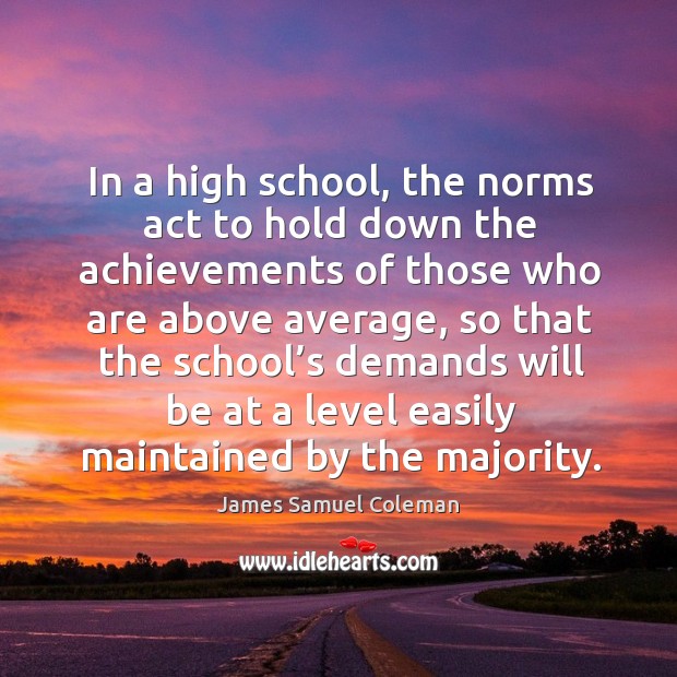 In a high school, the norms act to hold down the achievements of those who are above average James Samuel Coleman Picture Quote