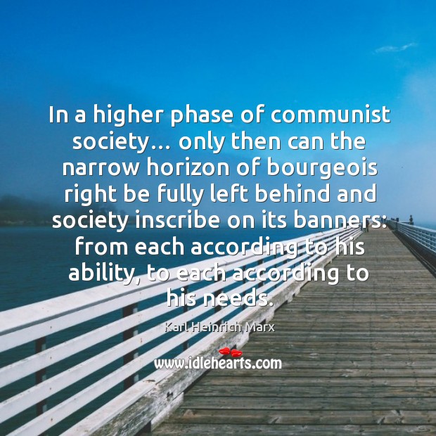 In a higher phase of communist society… only then can the narrow horizon of bourgeois right Karl Heinrich Marx Picture Quote