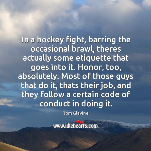 In a hockey fight, barring the occasional brawl, theres actually some etiquette Tom Glavine Picture Quote