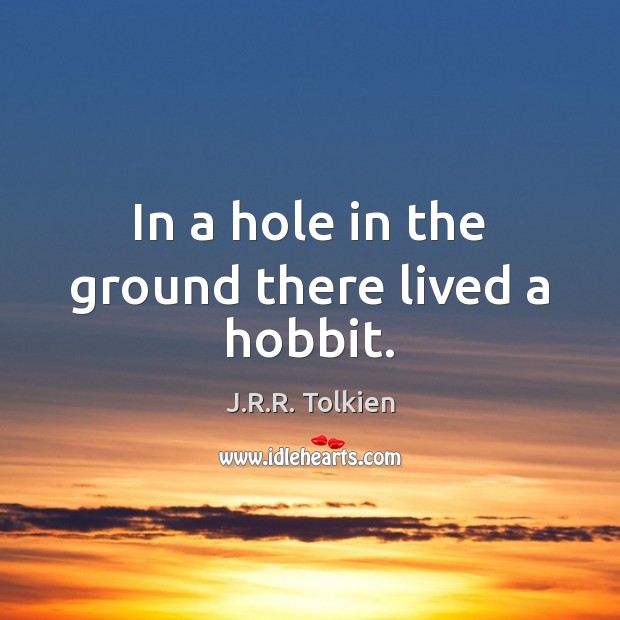 In a hole in the ground there lived a hobbit. J.R.R. Tolkien Picture Quote