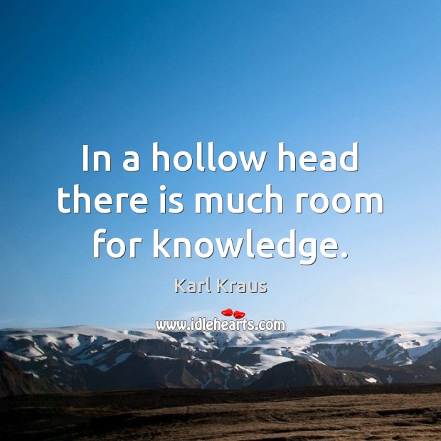 In a hollow head there is much room for knowledge. Karl Kraus Picture Quote