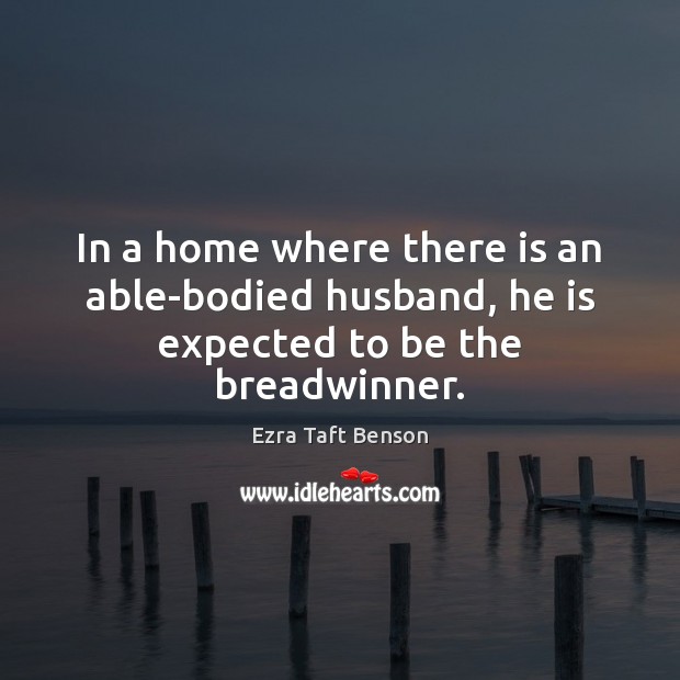 In a home where there is an able-bodied husband, he is expected to be the breadwinner. Image