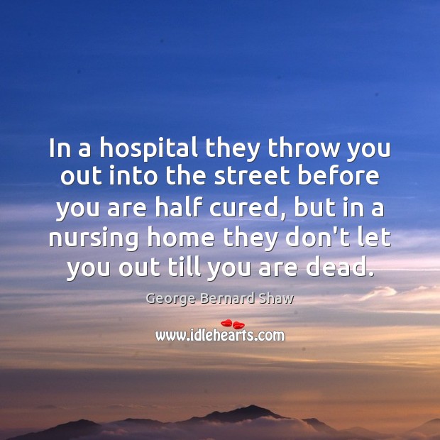 In a hospital they throw you out into the street before you George Bernard Shaw Picture Quote