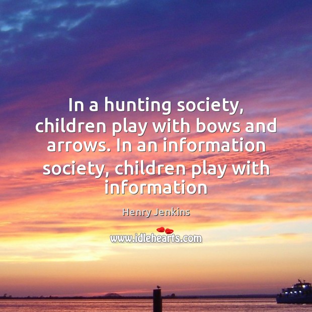 In a hunting society, children play with bows and arrows. In an Henry Jenkins Picture Quote