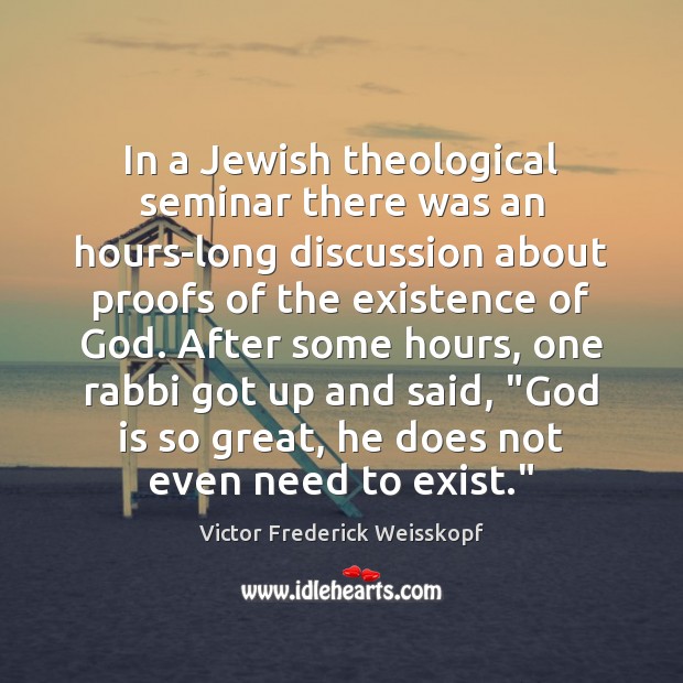 In a Jewish theological seminar there was an hours-long discussion about proofs Victor Frederick Weisskopf Picture Quote
