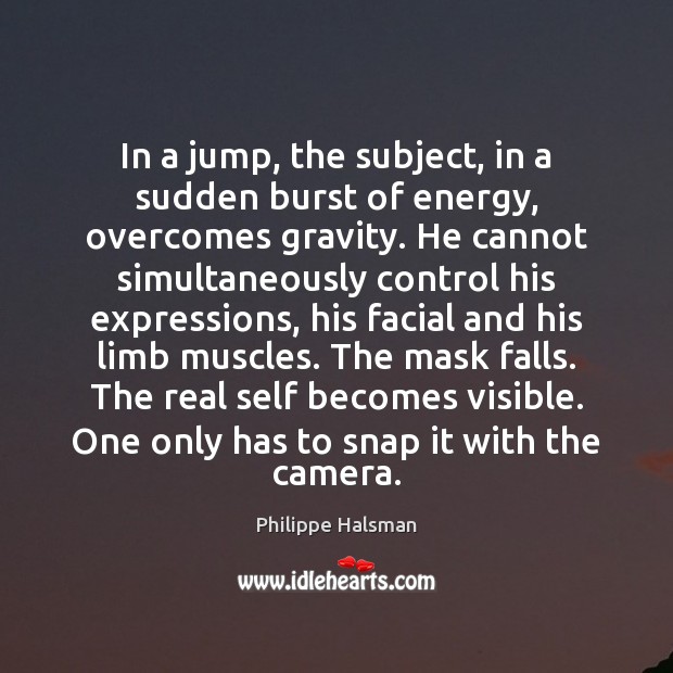 In a jump, the subject, in a sudden burst of energy, overcomes Philippe Halsman Picture Quote