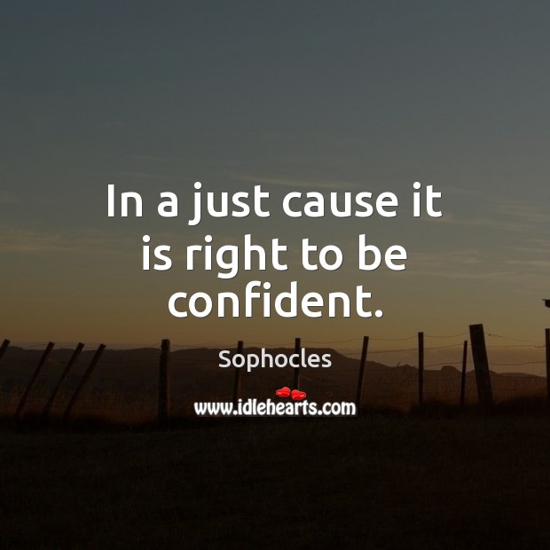 In a just cause it is right to be confident. Sophocles Picture Quote