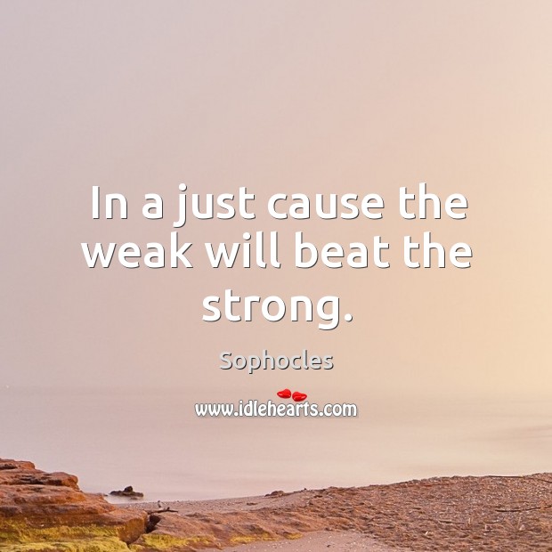 In a just cause the weak will beat the strong. Sophocles Picture Quote