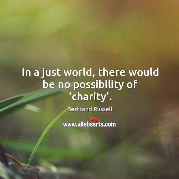 In a just world, there would be no possibility of ‘charity’. Bertrand Russell Picture Quote