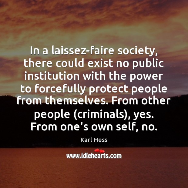In a laissez-faire society, there could exist no public institution with the Karl Hess Picture Quote