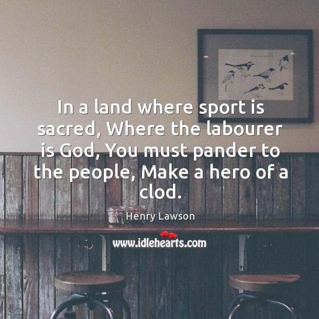In a land where sport is sacred, Where the labourer is God, Image