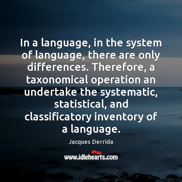 In a language, in the system of language, there are only differences. 