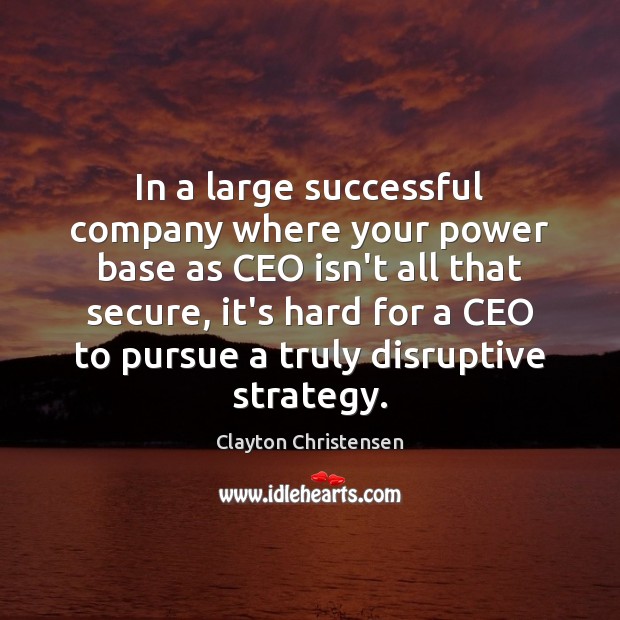 In a large successful company where your power base as CEO isn’t Clayton Christensen Picture Quote