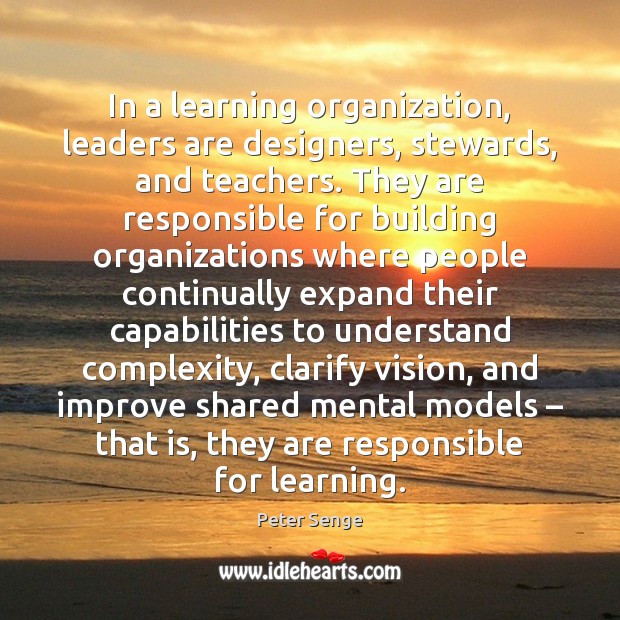 In a learning organization, leaders are designers, stewards, and teachers. They are Image