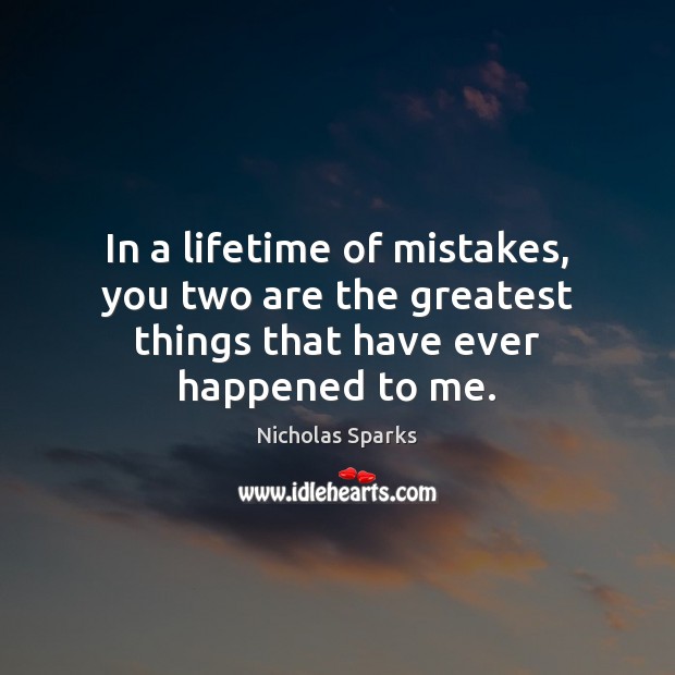 In a lifetime of mistakes, you two are the greatest things that have ever happened to me. Image
