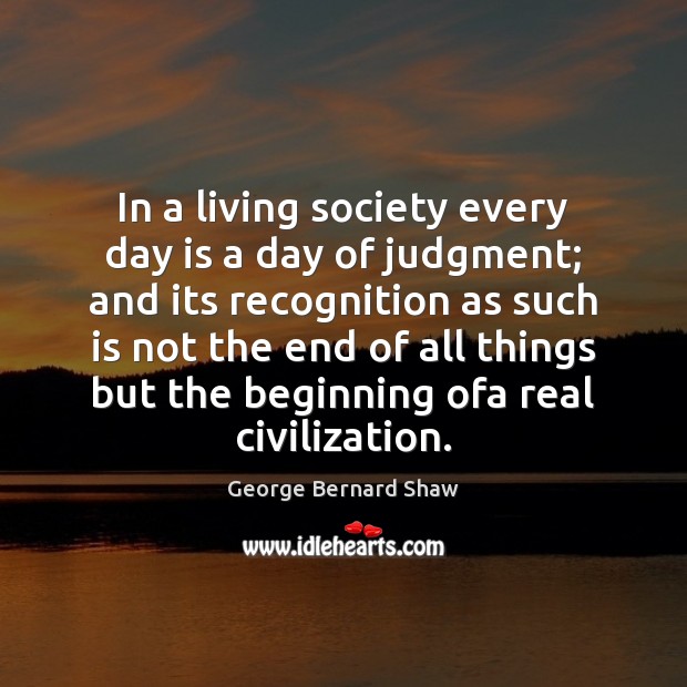 In a living society every day is a day of judgment; and George Bernard Shaw Picture Quote