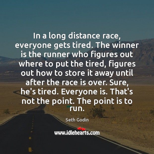In a long distance race, everyone gets tired. The winner is the Seth Godin Picture Quote