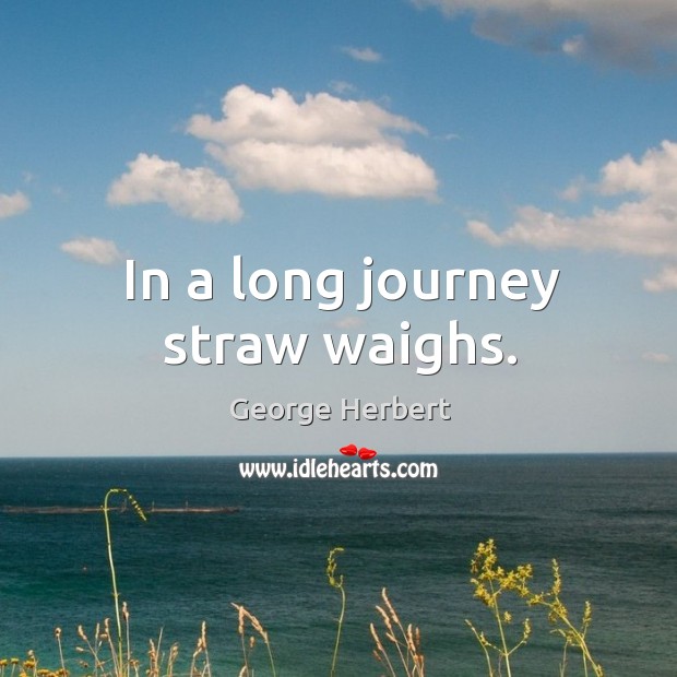 In a long journey straw waighs. George Herbert Picture Quote