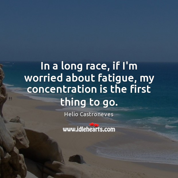 In a long race, if I’m worried about fatigue, my concentration is the first thing to go. Helio Castroneves Picture Quote