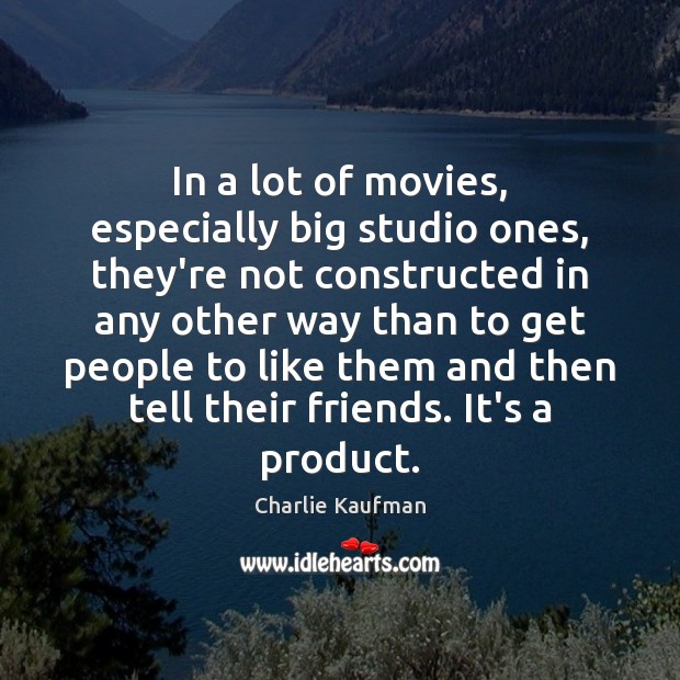 In a lot of movies, especially big studio ones, they’re not constructed Charlie Kaufman Picture Quote