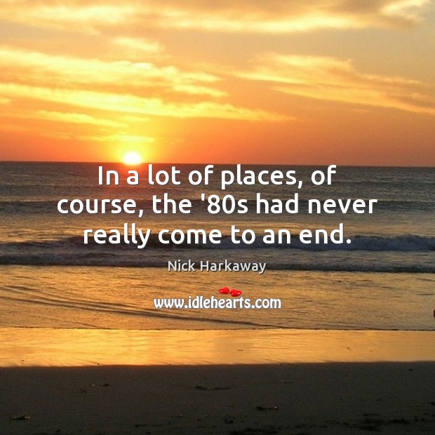 In a lot of places, of course, the ’80s had never really come to an end. Nick Harkaway Picture Quote
