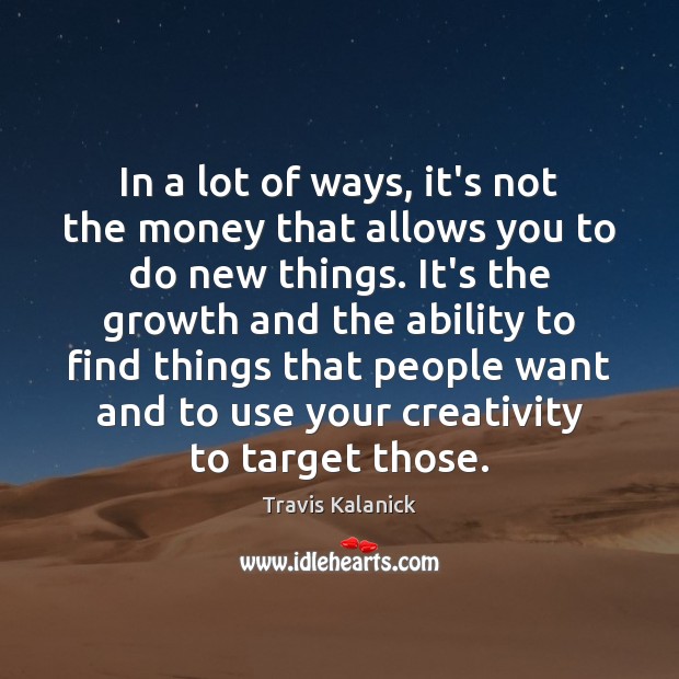 In a lot of ways, it’s not the money that allows you Travis Kalanick Picture Quote